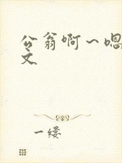 公翁啊～嗯啊h文