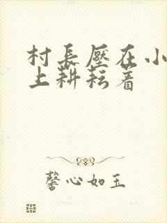 村长压在小萍身上耕耘着