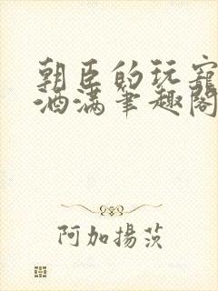 朝臣的玩宠深杯酒满笔趣阁