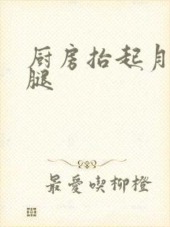厨房抬起月月的腿