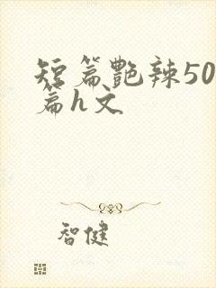 短篇艳辣500篇h文