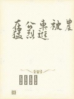 在公车被农民工猛烈进