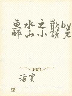鱼水之欢by狄醉山小说免费阅读