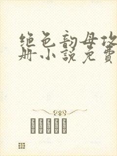 绝色韵母攻略手册小说免费阅读