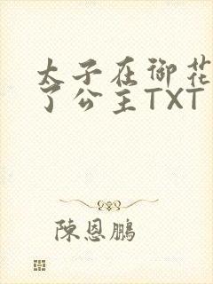 太子在御花园要了公主TXT