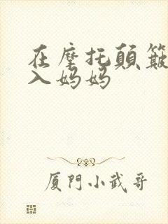 在摩托颠簸中进入妈妈