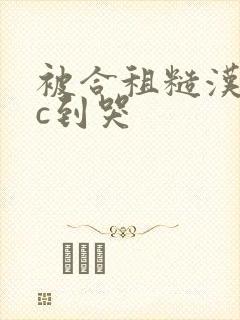 被合租糙汉室友c到哭