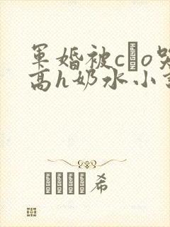 军婚被cαo哭高h奶水小说