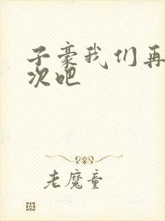 子豪我们再做一次吧