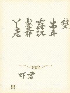 丫鬟露出双乳让老爷玩弄