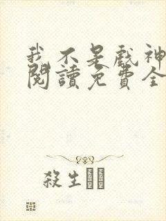 我不是戏神在线阅读免费全文