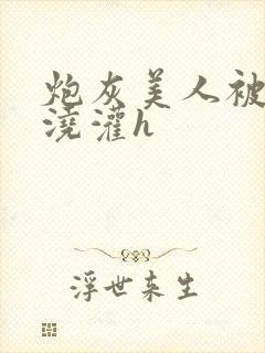 炮灰美人被男配浇灌h