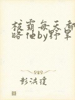 校霸每天都想攻略他by野旱烟