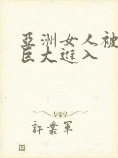 亚洲女人被黑人巨大进入