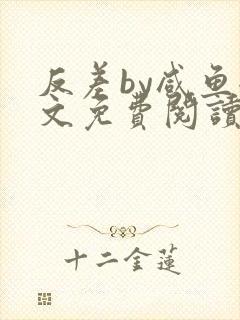 反差by咸鱼全文免费阅读笔趣阁