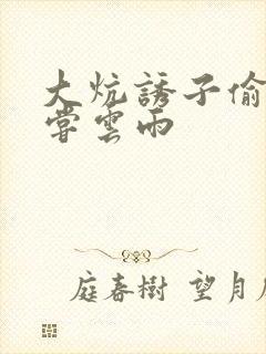 大炕诱子偷伦初尝云雨