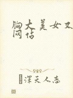 胸大美女又黄的网站