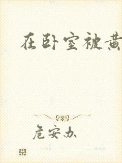 在卧室被黄总干