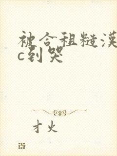 被合租糙汉室友c到哭