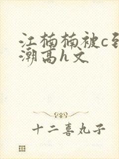 江楠楠被c到高潮高h文