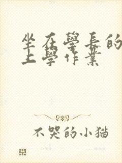 坐在学长的棒棒上学作业