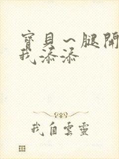 宝贝～腿开大点我添添