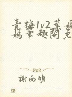 青梅1v2叶嫣嫣笔趣阁免费阅读