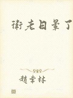 卫老日晕了淑蓉