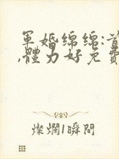军婚绵绵:首长,体力好免费阅读