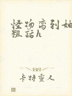 怪物脔到她哭h粗话h