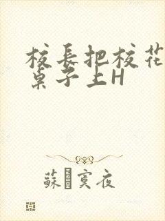 校长把校花放到桌子上H