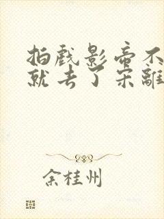 拍戏影帝不小心就去了宋离