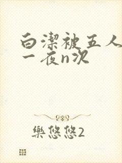 白洁被五人糟蹋一夜n次