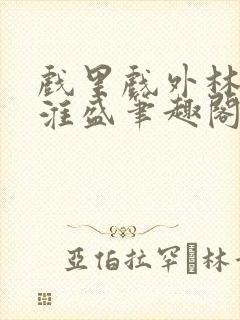 戏里戏外林栀季淮盛笔趣阁