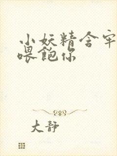 小妖精含牢了我喂饱你