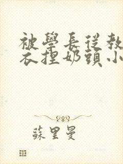 被学长从教室扒衣捏奶头小说