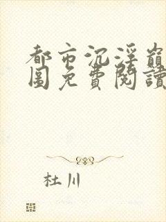 都市沉浮巅峰宏图免费阅读全文小说