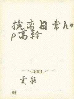 挨脔日常h啪np高干