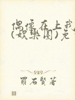 偶像在上我在下(娱乐圈)免费阅读