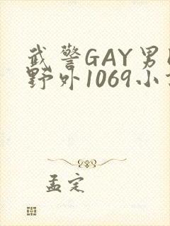 武警GAY男同野外1069小说