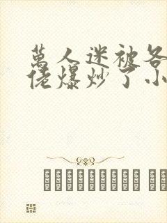 万人迷被各路大佬爆炒了小说