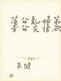 荡公乱妇第69章公交情欲