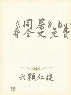 《同居》by东哥全文免费阅读