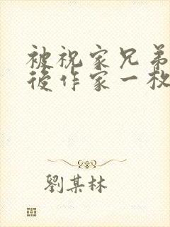 被祝家兄弟共享后作家一枚夹心饼