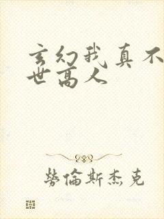 玄幻我真不是盖世高人