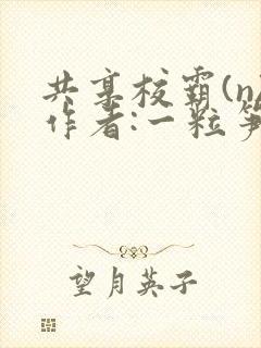 共享校霸(n)作者:一粒笋