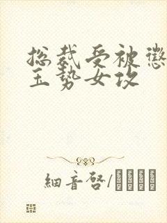 总裁受被惩罚戴玉势女攻