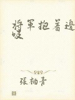 将军抱着边走边吸