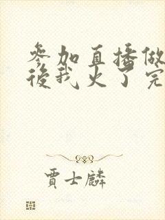 参加直播做综艺后我火了完整版