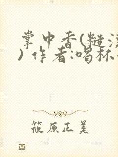 掌中香(糙汉 ) 作者:喝杯奶茶